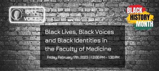 Greyscale background of a brick wall, overlaid with two logo-style graphics in each corner, IBPOC Voices and Black History Month. Central panel with text: Black Lives, Black Voices and Black Identities in the Faculty of Medicine, Friday February 17 2023, 12 to 1:30 pm, Zoom