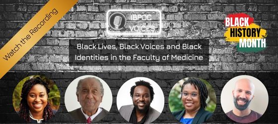 Greyscale background of a brick wall. A neon-style logo with 'IBPOC Voices' and a panel with text: Black Lives, Black Voices and Black Identities in the Faculty of Medicine. Photos of the five Black panelists along the lower edge, 'Black History Month' in one corner. Ribbon over other corner with text 'Watch the Recording'
