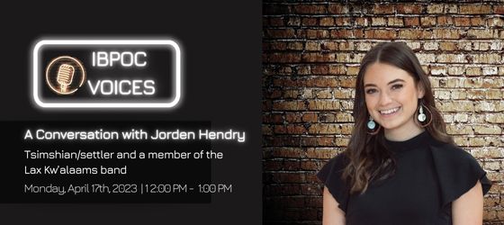 Jorden Hendry in front of a brick wall background, text: IBPOC Voices, A Conversation with Jorden Hendry, Tsimshian/settler and a member of the Lax Kw’alaams band, Monday April 17 2023, 12 to 1 pm
