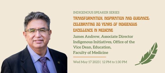 Photo of James Andrew, stylized illustration of a feather. Text: Indigenous Speaker Series, Transformation, Inspiration and Guidance: Celebrating 20 Years of Indigenous Excellence in Medicine. James Andrew, Associate Director of Indigenous Initiatives, Office of the Vice Dean, Education, Faculty of Medicine. Wed May 17 2023, 12 to 1:30 pm